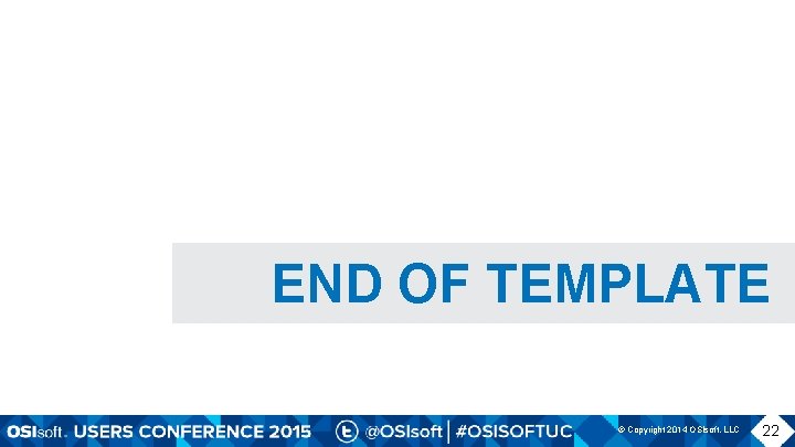 END OF TEMPLATE © Copyright 2014 OSIsoft, LLC 22 