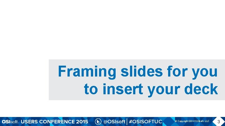 Framing slides for you to insert your deck © Copyright 2014 OSIsoft, LLC 3