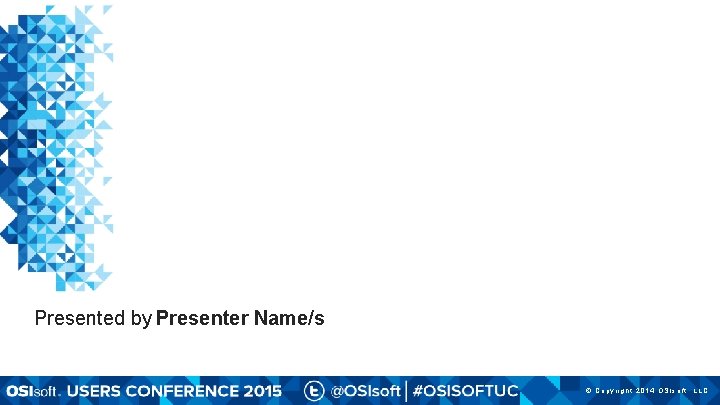 Presented by Presenter Name/s © Copyright 2014 OSIsoft, LLC. 