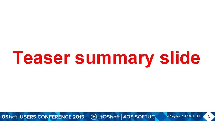 Teaser summary slide © Copyright 2014 OSIsoft, LLC 5 