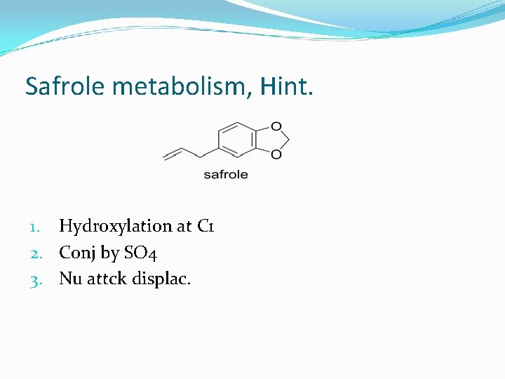 Safrole metabolism, Hint. 1. Hydroxylation at C 1 2. Conj by SO 4 3.