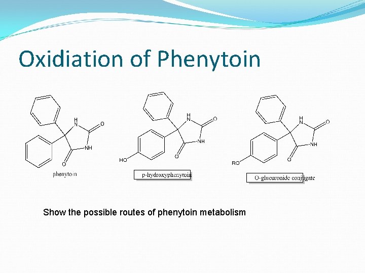 Oxidiation of Phenytoin Show the possible routes of phenytoin metabolism 