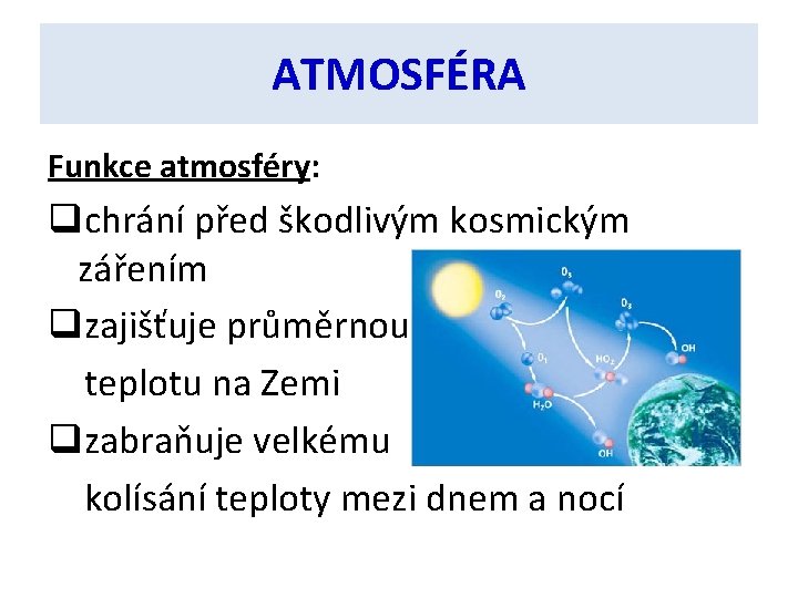 ATMOSFÉRA Funkce atmosféry: qchrání před škodlivým kosmickým zářením qzajišťuje průměrnou teplotu na Zemi qzabraňuje