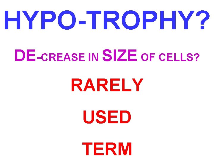 HYPO-TROPHY? DE-CREASE IN SIZE OF CELLS? RARELY USED TERM 