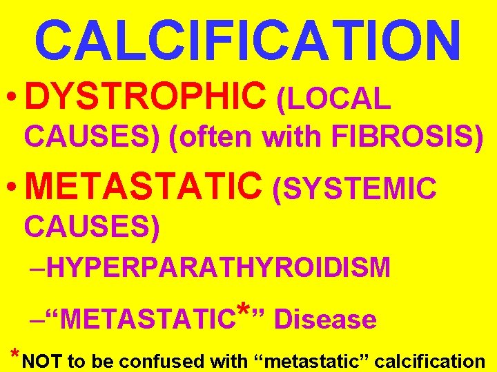 CALCIFICATION • DYSTROPHIC (LOCAL CAUSES) (often with FIBROSIS) • METASTATIC (SYSTEMIC CAUSES) –HYPERPARATHYROIDISM –“METASTATIC*”