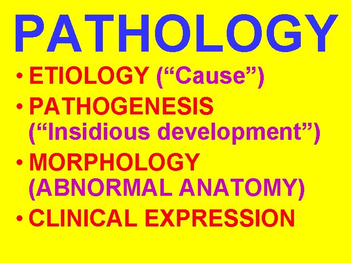PATHOLOGY • ETIOLOGY (“Cause”) • PATHOGENESIS (“Insidious development”) • MORPHOLOGY (ABNORMAL ANATOMY) • CLINICAL