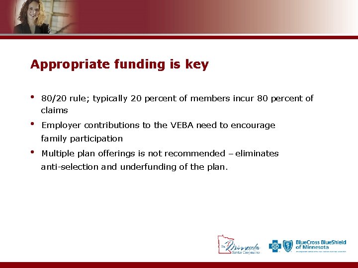 Appropriate funding is key • 80/20 rule; typically 20 percent of members incur 80