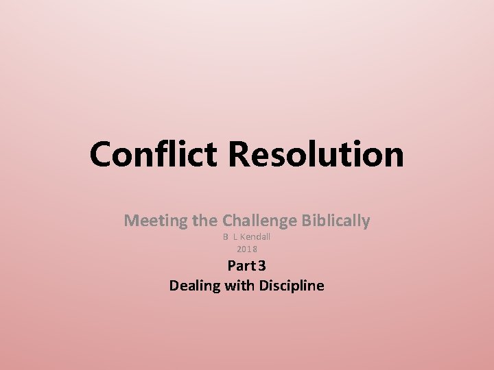 Conflict Resolution Meeting the Challenge Biblically B L Kendall 2018 Part 3 Dealing with