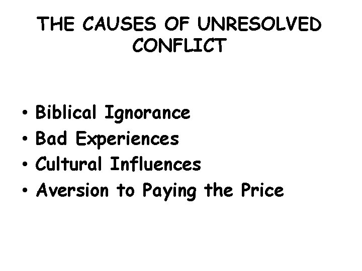 THE CAUSES OF UNRESOLVED CONFLICT • • Biblical Ignorance Bad Experiences Cultural Influences Aversion