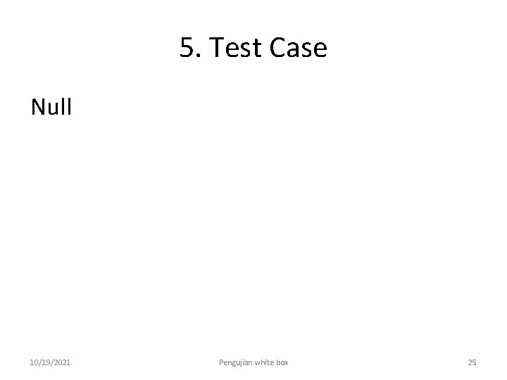 5. Test Case Null 10/19/2021 Pengujian white box 25 