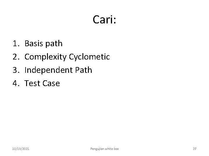 Cari: 1. 2. 3. 4. Basis path Complexity Cyclometic Independent Path Test Case 10/19/2021