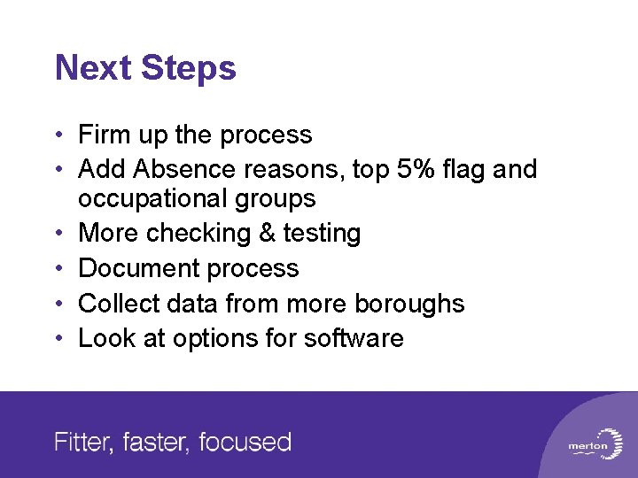 Next Steps • Firm up the process • Add Absence reasons, top 5% flag