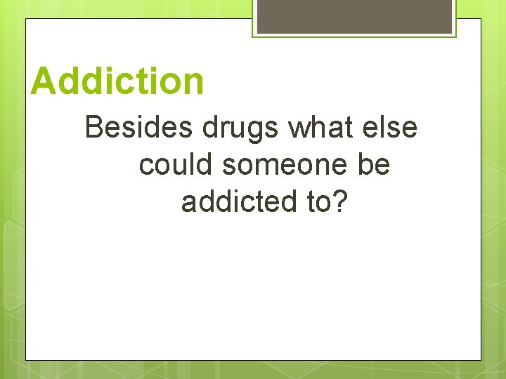 Addiction Besides drugs what else could someone be addicted to? 