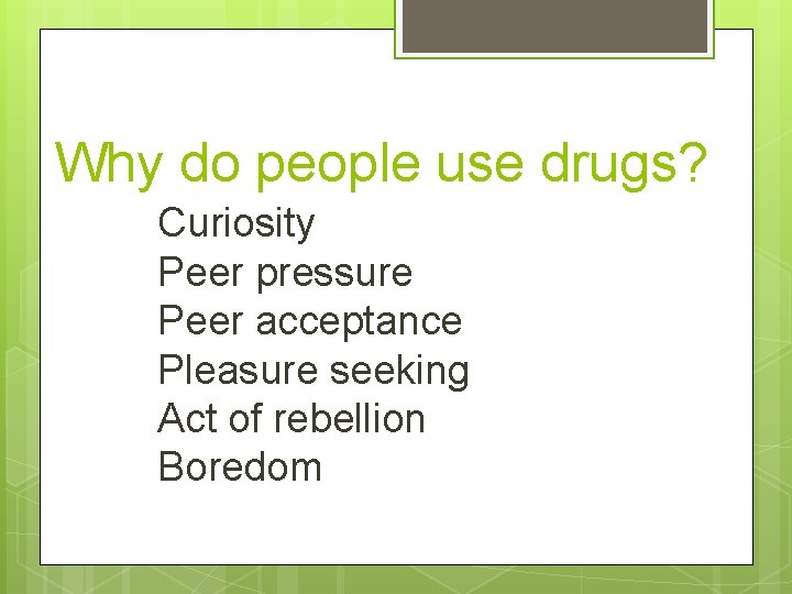 Why do people use drugs? Curiosity Peer pressure Peer acceptance Pleasure seeking Act of