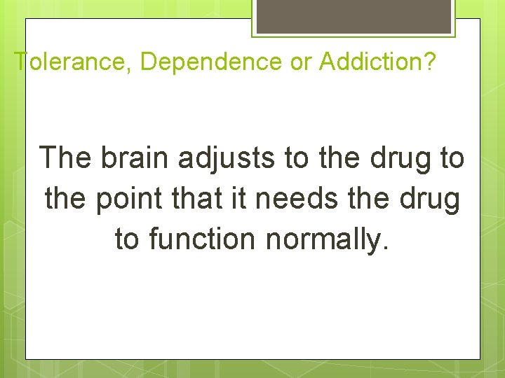 Tolerance, Dependence or Addiction? The brain adjusts to the drug to the point that