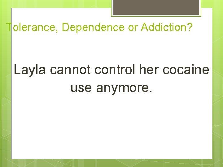 Tolerance, Dependence or Addiction? Layla cannot control her cocaine use anymore. 