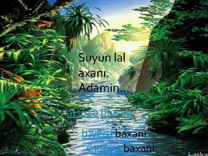 Suyun lal axanı. Adamin. . . a)sözə baxanı b)yerə baxanı C)göyə baxanı. 