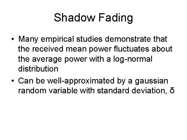 Shadow Fading • Many empirical studies demonstrate that the received mean power fluctuates about