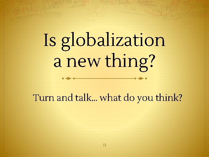 Is globalization a new thing? Turn and talk… what do you think? 13 