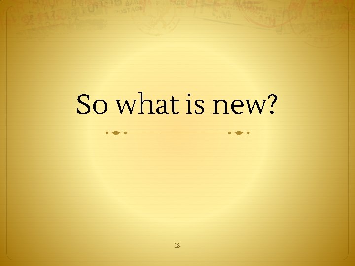 So what is new? 18 