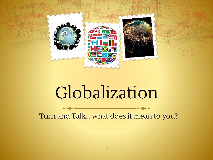 Globalization Turn and Talk… what does it mean to you? 4 