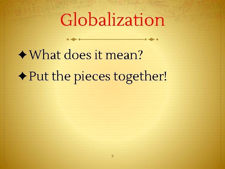 Globalization ✦What does it mean? ✦Put the pieces together! 9 