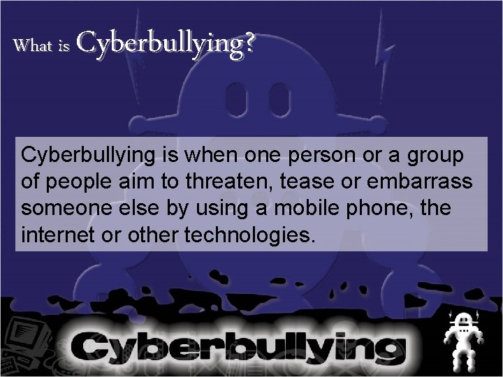 What is Cyberbullying? Cyberbullying is when one person or a group of people aim
