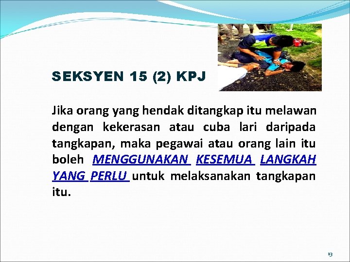 SEKSYEN 15 (2) KPJ Jika orang yang hendak ditangkap itu melawan dengan kekerasan atau SEKSYEN 15 (2) KPJ Jika orang yang hendak ditangkap itu melawan dengan kekerasan atau