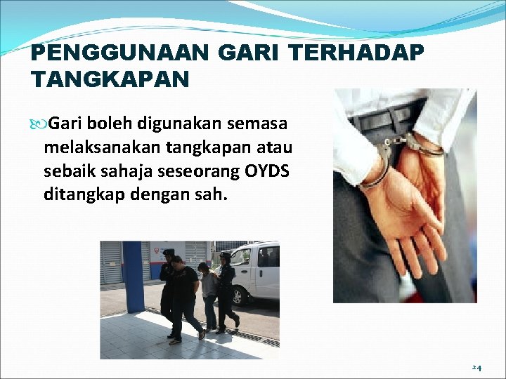 PENGGUNAAN GARI TERHADAP TANGKAPAN Gari boleh digunakan semasa melaksanakan tangkapan atau sebaik sahaja seseorang PENGGUNAAN GARI TERHADAP TANGKAPAN Gari boleh digunakan semasa melaksanakan tangkapan atau sebaik sahaja seseorang