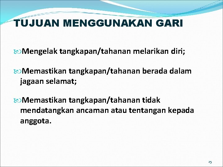 TUJUAN MENGGUNAKAN GARI Mengelak tangkapan/tahanan melarikan diri; Memastikan tangkapan/tahanan berada dalam jagaan selamat; Memastikan TUJUAN MENGGUNAKAN GARI Mengelak tangkapan/tahanan melarikan diri; Memastikan tangkapan/tahanan berada dalam jagaan selamat; Memastikan