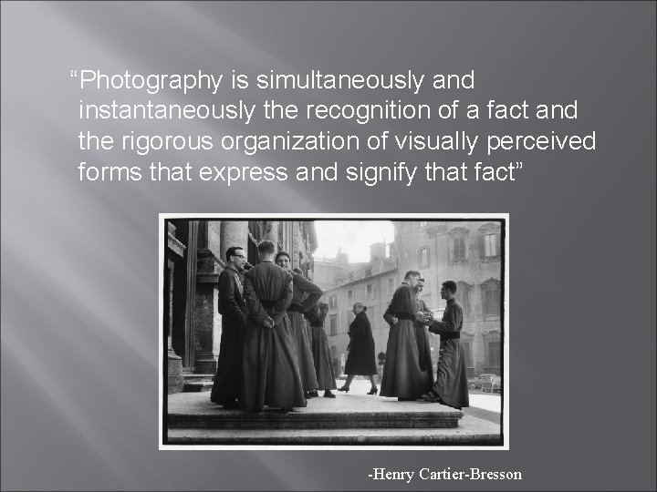 “Photography is simultaneously and instantaneously the recognition of a fact and the rigorous organization