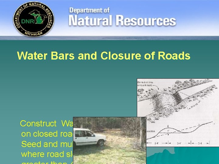 Water Bars and Closure of Roads Construct Water Bars on closed roads. Seed and