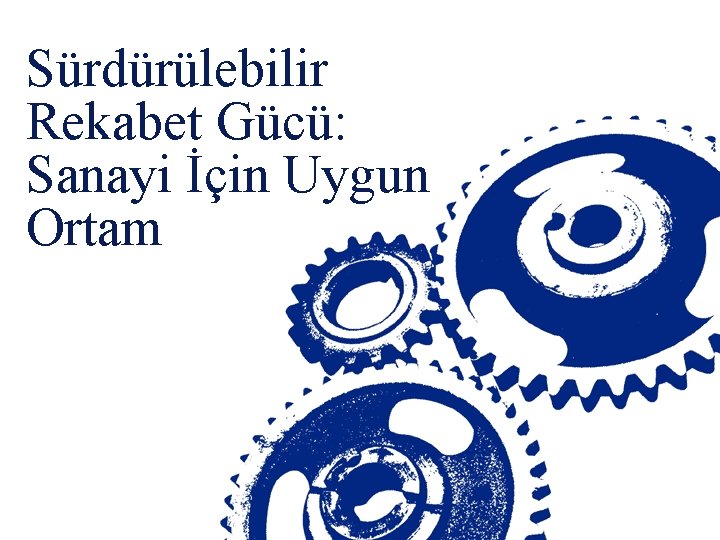 Sürdürülebilir Rekabet Gücü: Sanayi İçin Uygun Ortam 