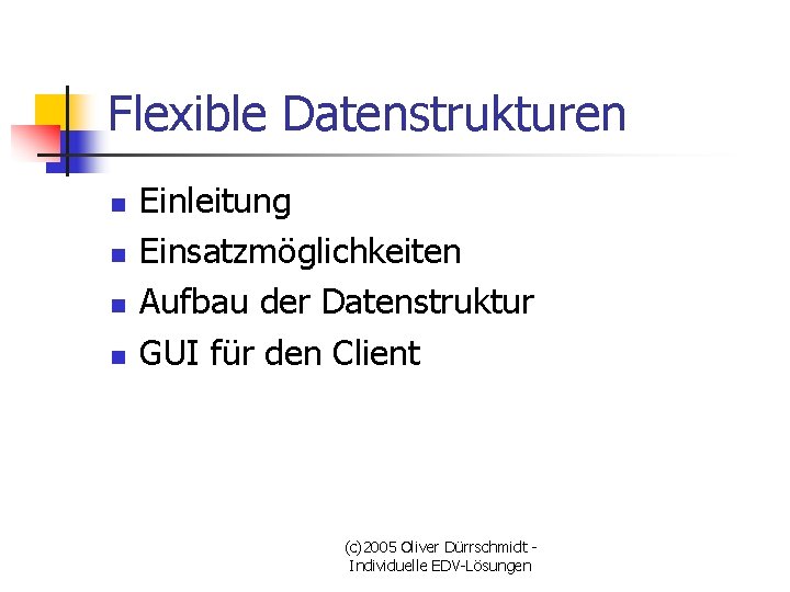 Flexible Datenstrukturen n n Einleitung Einsatzmöglichkeiten Aufbau der Datenstruktur GUI für den Client (c)2005