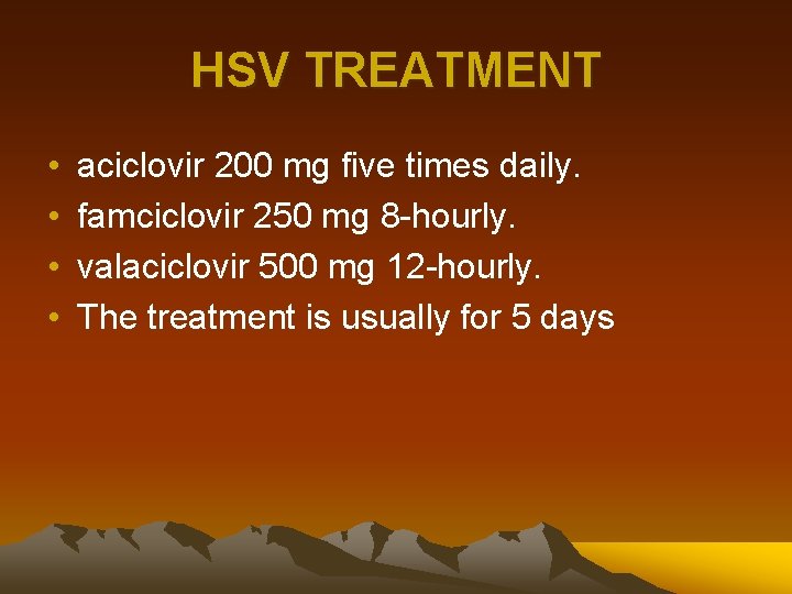 HSV TREATMENT • • aciclovir 200 mg five times daily. famciclovir 250 mg 8