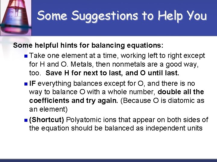 Some Suggestions to Help You Some helpful hints for balancing equations: n Take one