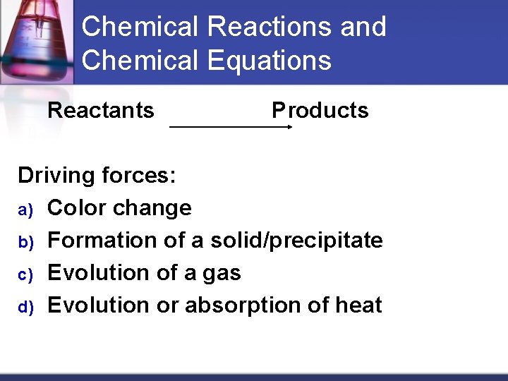Chemical Reactions and Chemical Equations Reactants Products Driving forces: a) Color change b) Formation