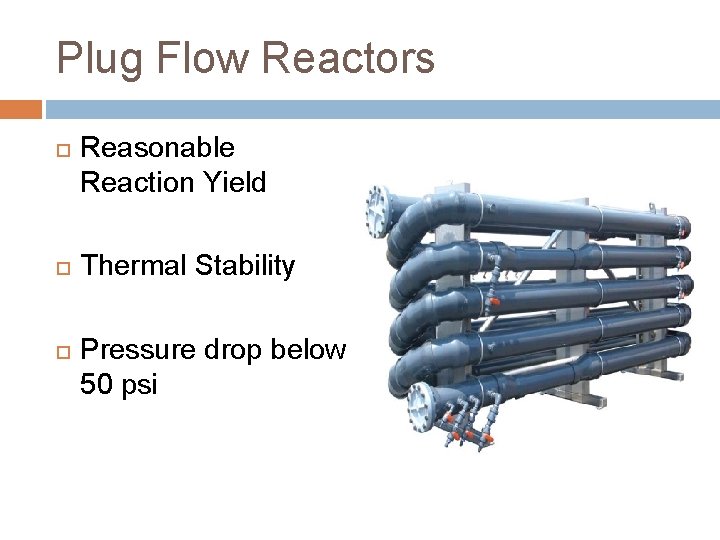 Plug Flow Reactors Reasonable Reaction Yield Thermal Stability Pressure drop below 50 psi 
