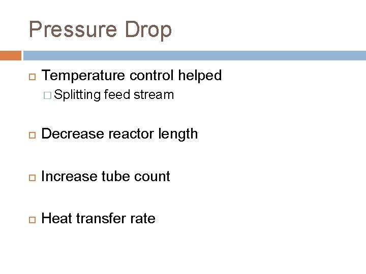 Pressure Drop Temperature control helped � Splitting feed stream Decrease reactor length Increase tube