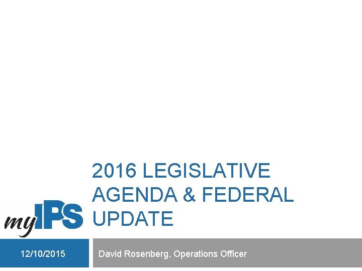 2016 LEGISLATIVE AGENDA & FEDERAL UPDATE 12/10/2015 David Rosenberg, Operations Officer 
