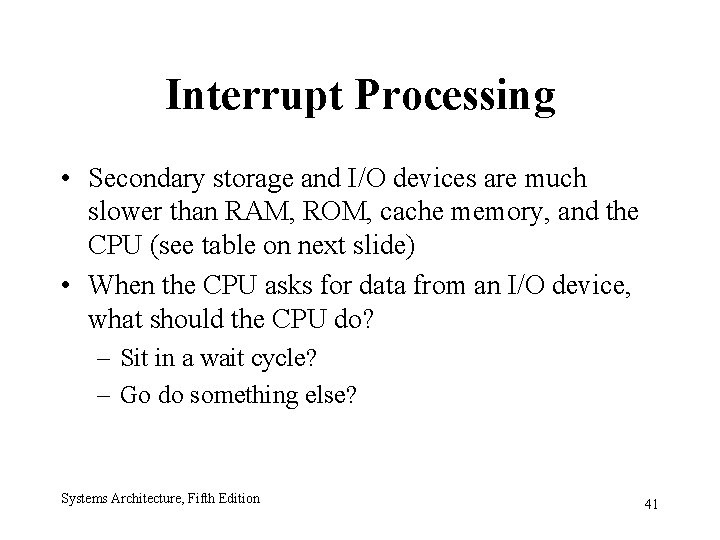 Interrupt Processing • Secondary storage and I/O devices are much slower than RAM, ROM,