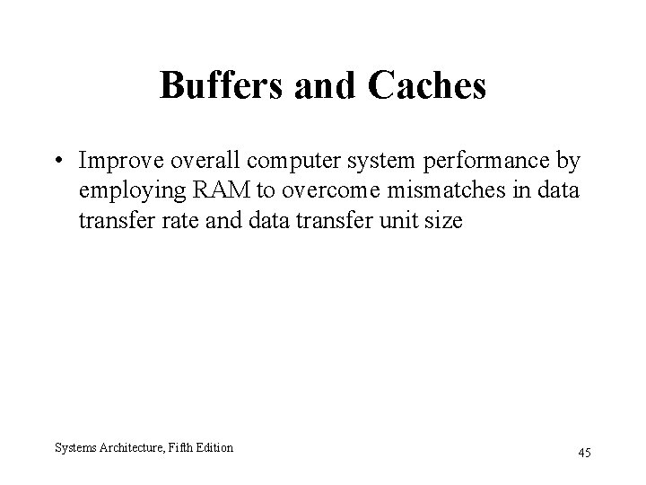 Buffers and Caches • Improve overall computer system performance by employing RAM to overcome