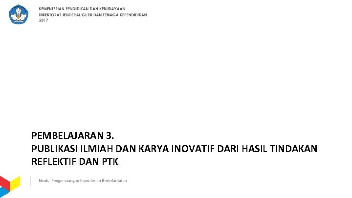 PEMBELAJARAN 3. PUBLIKASI ILMIAH DAN KARYA INOVATIF DARI HASIL TINDAKAN REFLEKTIF DAN PTK 