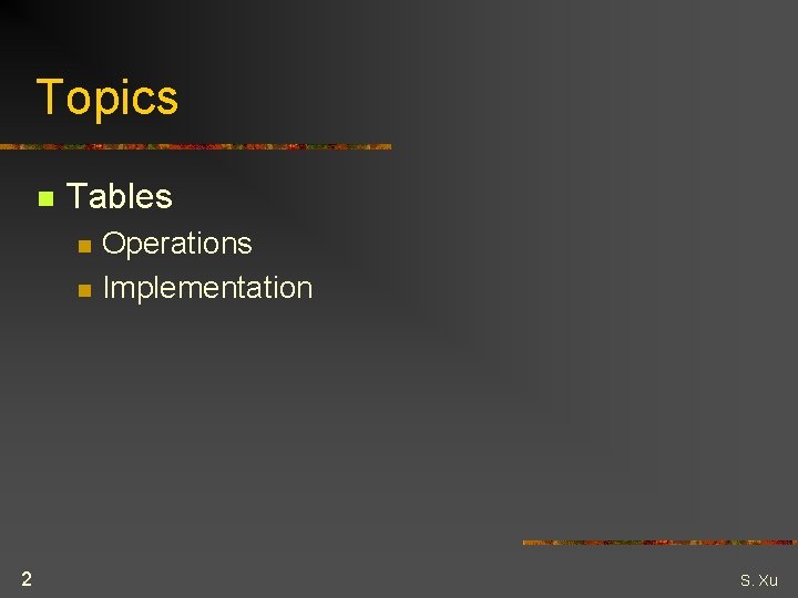 Topics n Tables n n 2 Operations Implementation S. Xu 