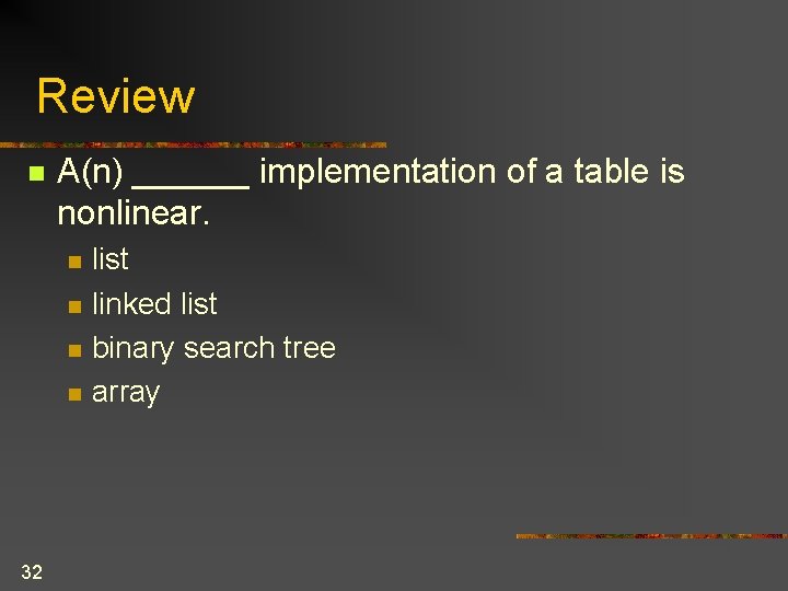 Review n A(n) ______ implementation of a table is nonlinear. n n 32 list