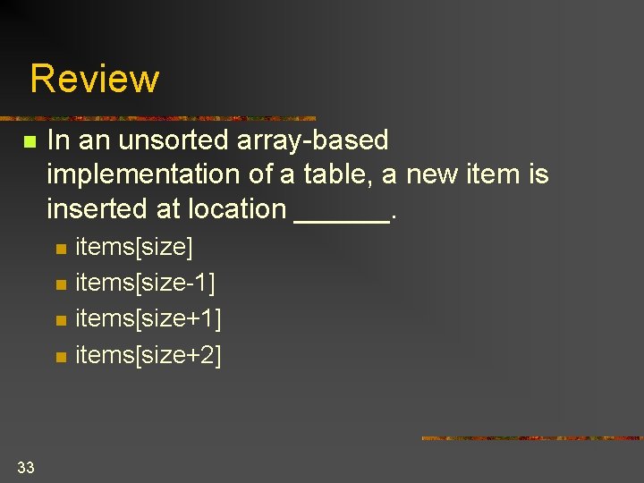Review n In an unsorted array-based implementation of a table, a new item is