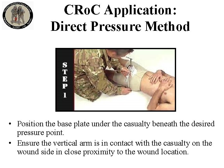 CRo. C Application: Direct Pressure Method • Position the base plate under the casualty