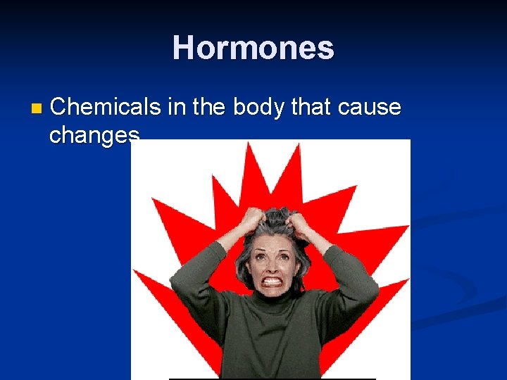 Hormones n Chemicals in the body that cause changes 