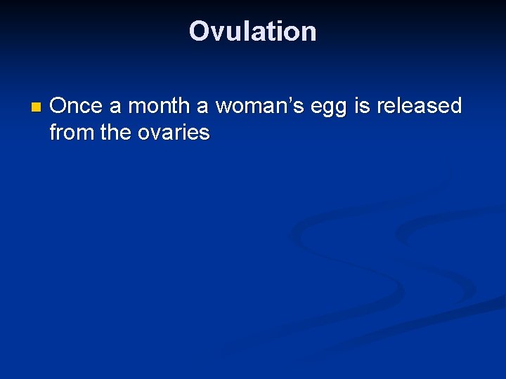 Ovulation n Once a month a woman’s egg is released from the ovaries 