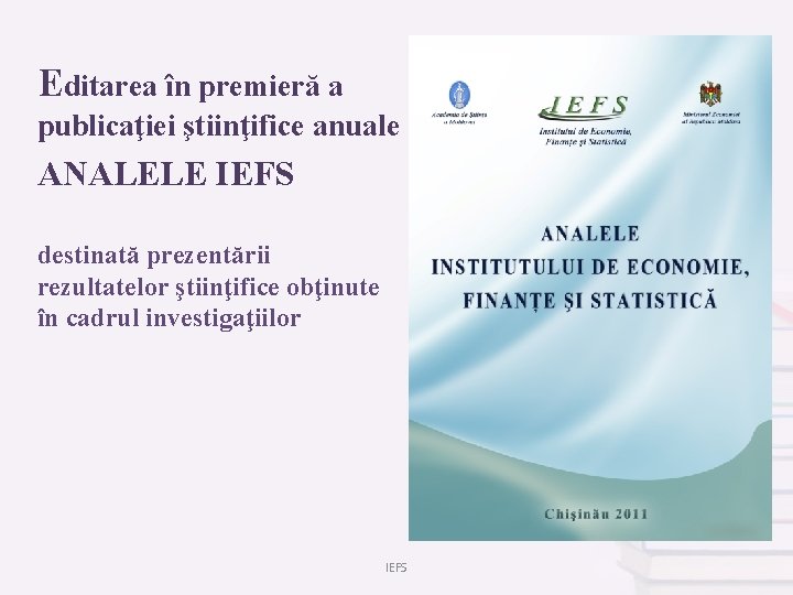 Editarea în premieră a publicaţiei ştiinţifice anuale ANALELE IEFS destinată prezentării rezultatelor ştiinţifice obţinute